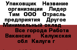 Упаковщик › Название организации ­ Лидер Тим, ООО › Отрасль предприятия ­ Другое › Минимальный оклад ­ 21 000 - Все города Работа » Вакансии   . Калужская обл.,Калуга г.